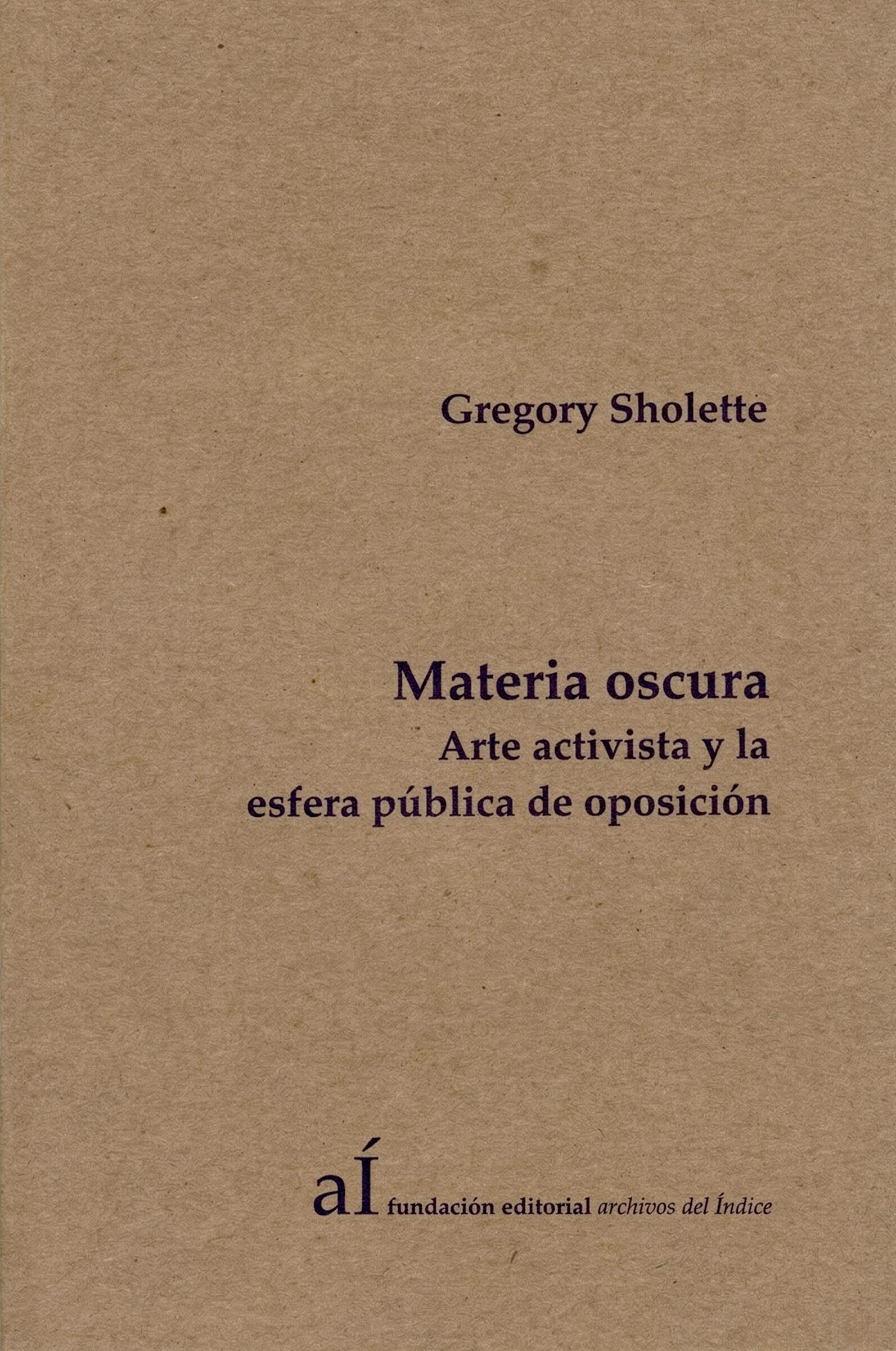 Materia oscura. Arte activista y la esfera pública de oposición, de Gregory Sholette
